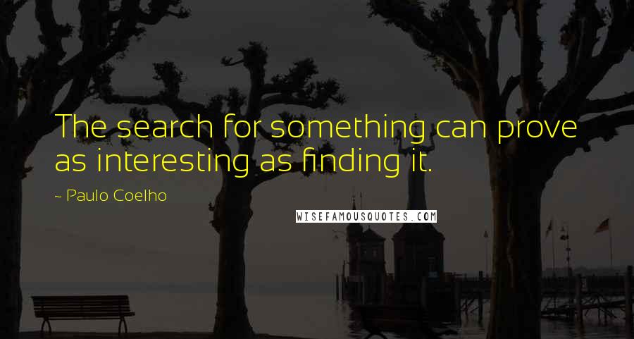 Paulo Coelho Quotes: The search for something can prove as interesting as finding it.