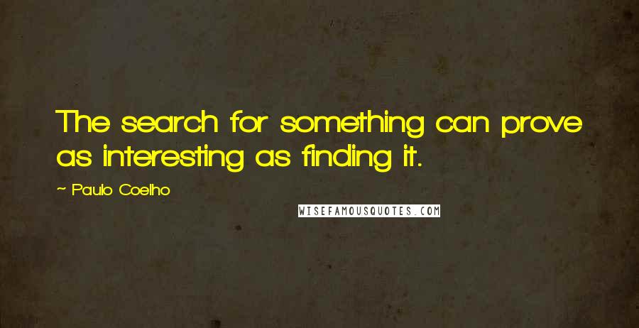 Paulo Coelho Quotes: The search for something can prove as interesting as finding it.
