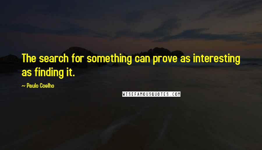 Paulo Coelho Quotes: The search for something can prove as interesting as finding it.