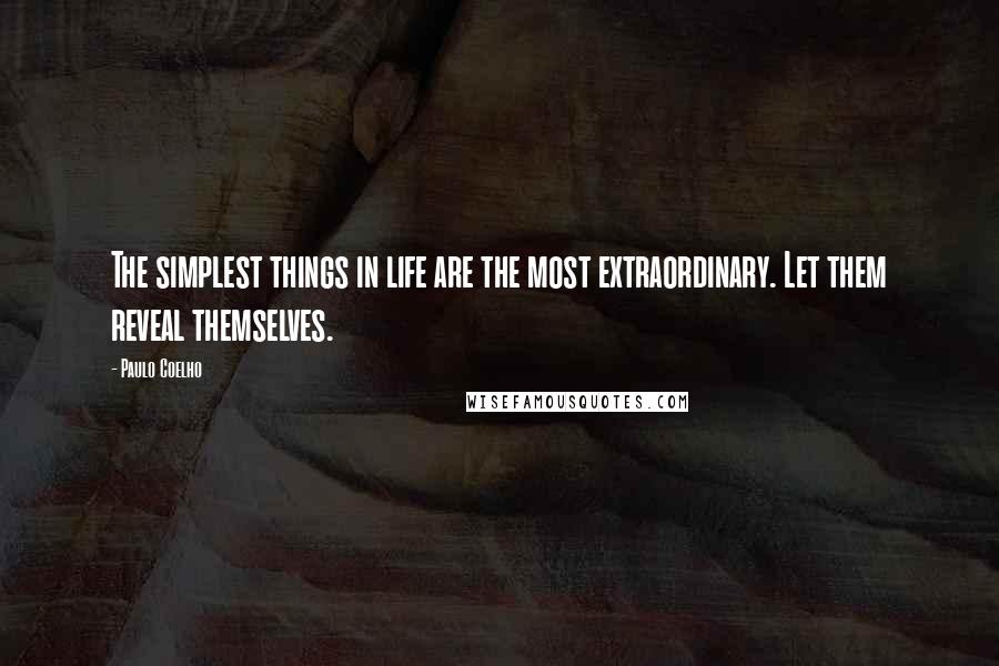 Paulo Coelho Quotes: The simplest things in life are the most extraordinary. Let them reveal themselves.