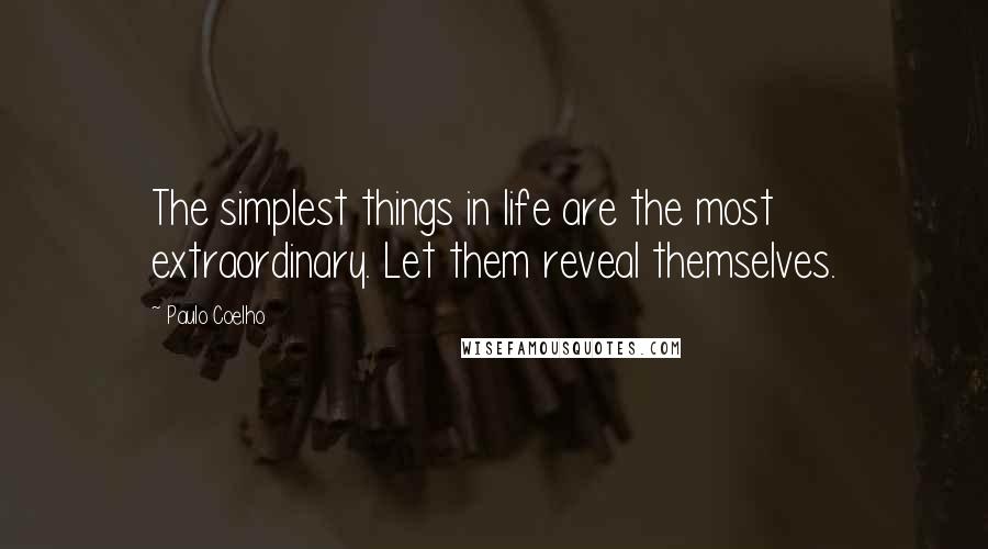 Paulo Coelho Quotes: The simplest things in life are the most extraordinary. Let them reveal themselves.