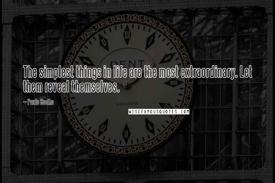 Paulo Coelho Quotes: The simplest things in life are the most extraordinary. Let them reveal themselves.