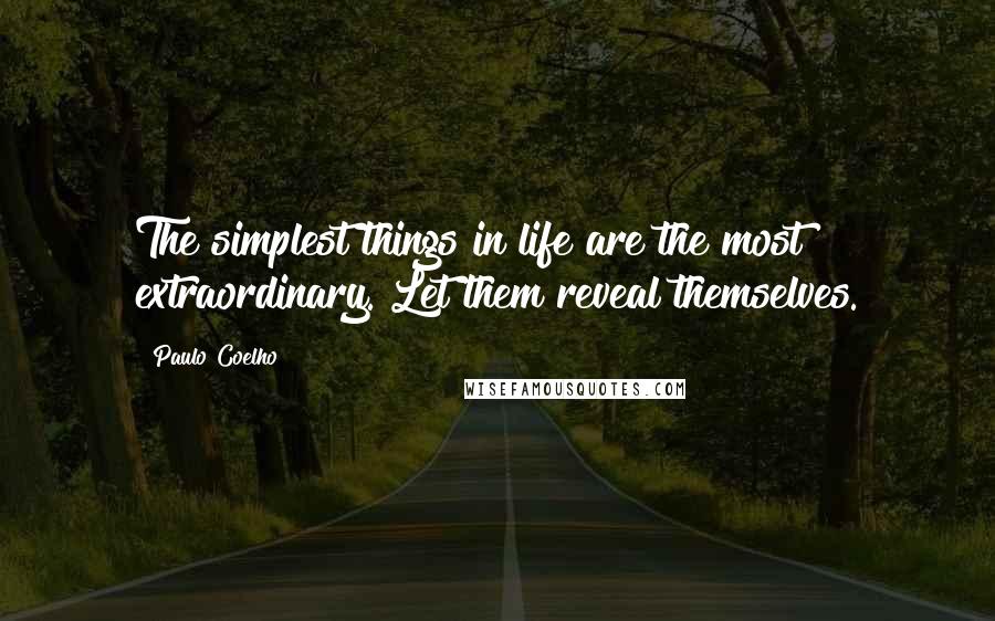 Paulo Coelho Quotes: The simplest things in life are the most extraordinary. Let them reveal themselves.