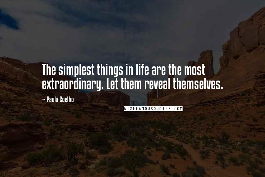 Paulo Coelho Quotes: The simplest things in life are the most extraordinary. Let them reveal themselves.
