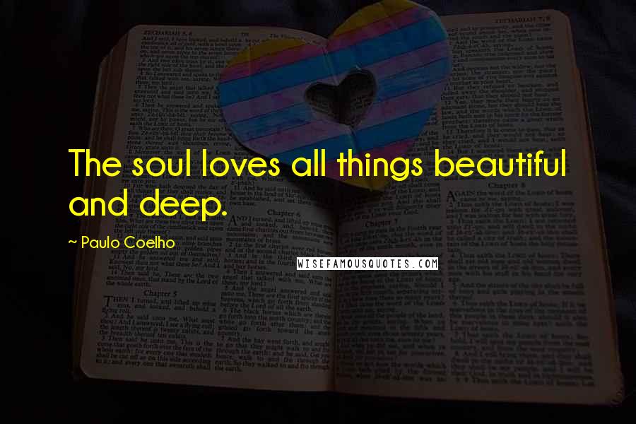 Paulo Coelho Quotes: The soul loves all things beautiful and deep.