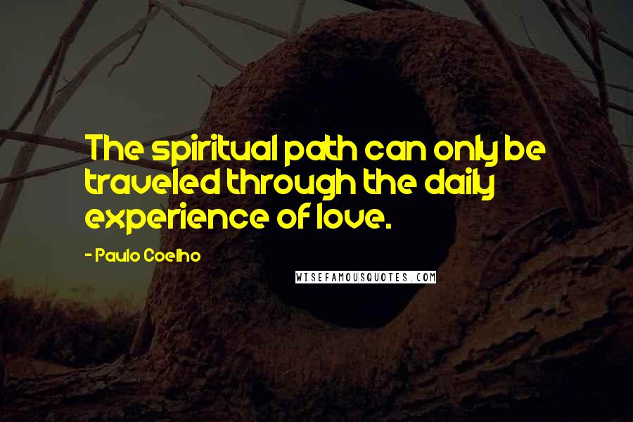 Paulo Coelho Quotes: The spiritual path can only be traveled through the daily experience of love.