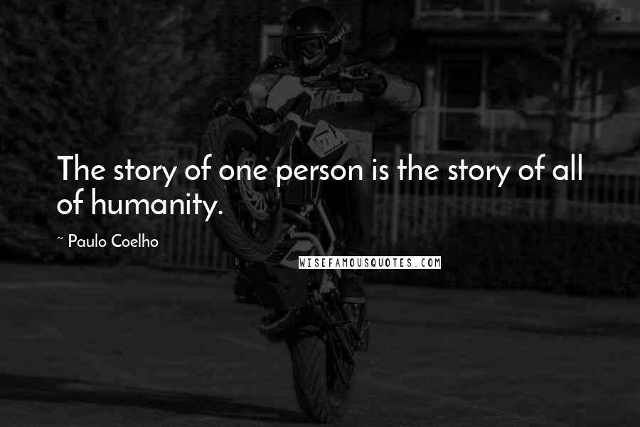 Paulo Coelho Quotes: The story of one person is the story of all of humanity.