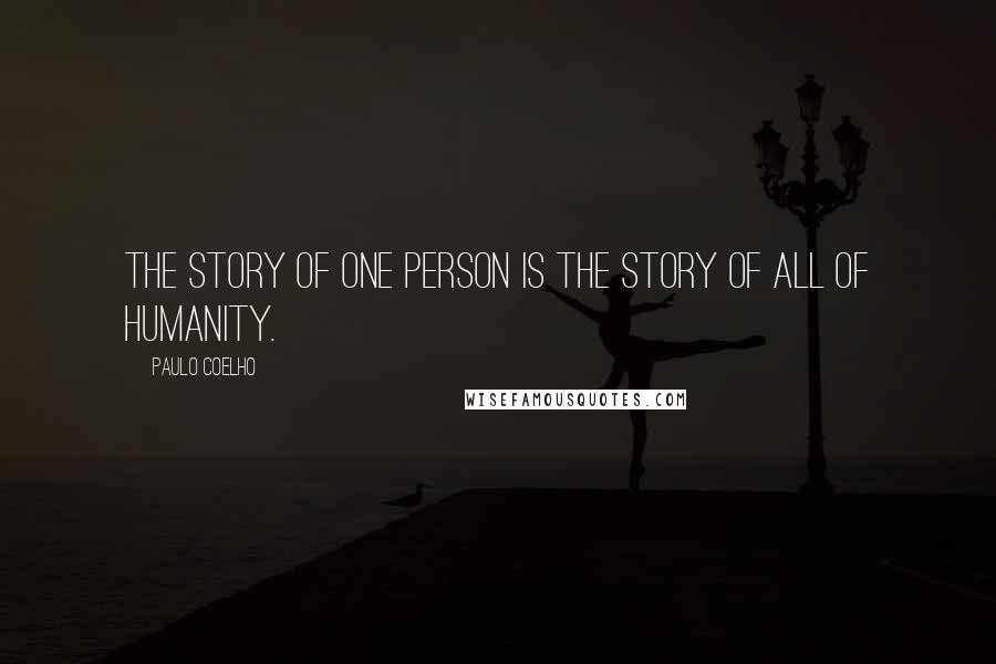 Paulo Coelho Quotes: The story of one person is the story of all of humanity.