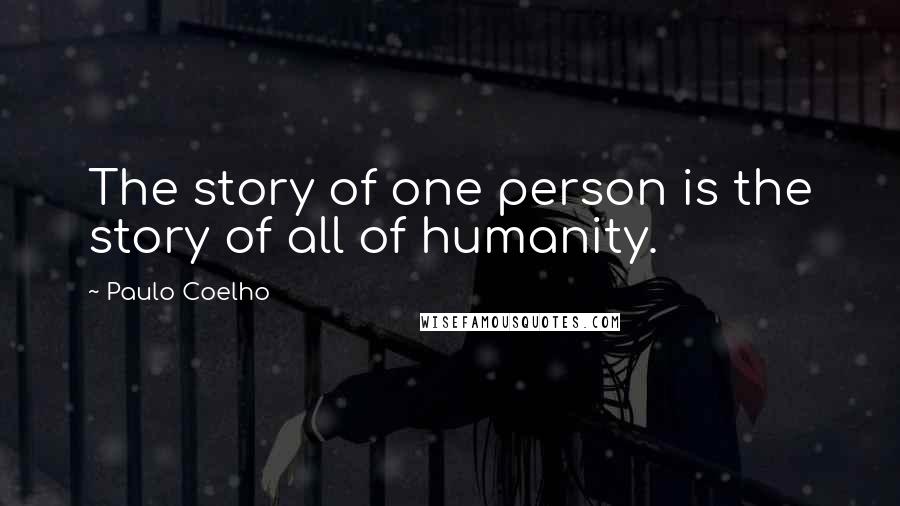 Paulo Coelho Quotes: The story of one person is the story of all of humanity.