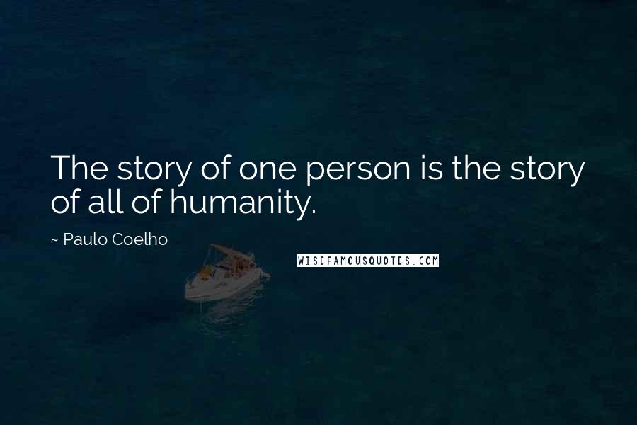 Paulo Coelho Quotes: The story of one person is the story of all of humanity.