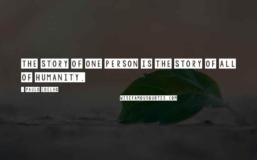 Paulo Coelho Quotes: The story of one person is the story of all of humanity.