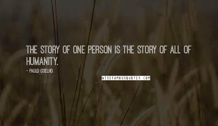 Paulo Coelho Quotes: The story of one person is the story of all of humanity.