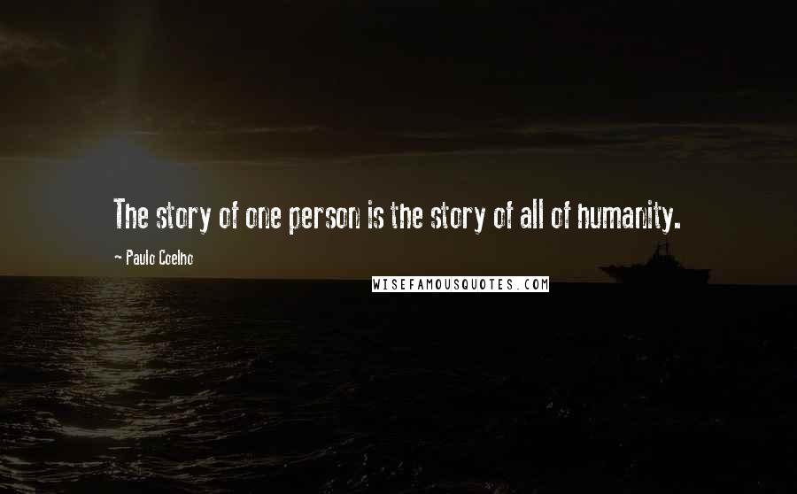 Paulo Coelho Quotes: The story of one person is the story of all of humanity.