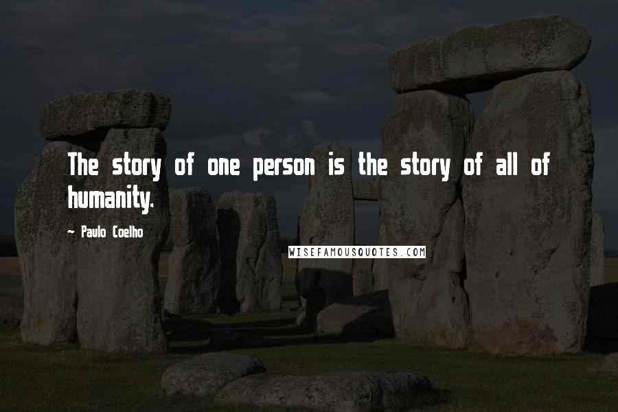 Paulo Coelho Quotes: The story of one person is the story of all of humanity.