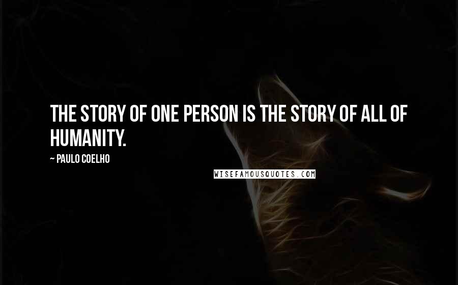 Paulo Coelho Quotes: The story of one person is the story of all of humanity.