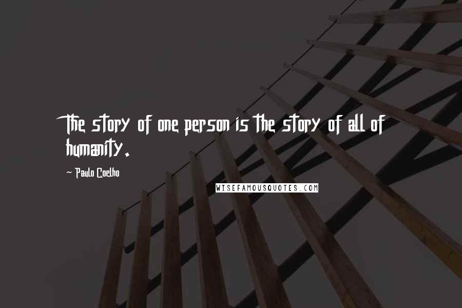 Paulo Coelho Quotes: The story of one person is the story of all of humanity.