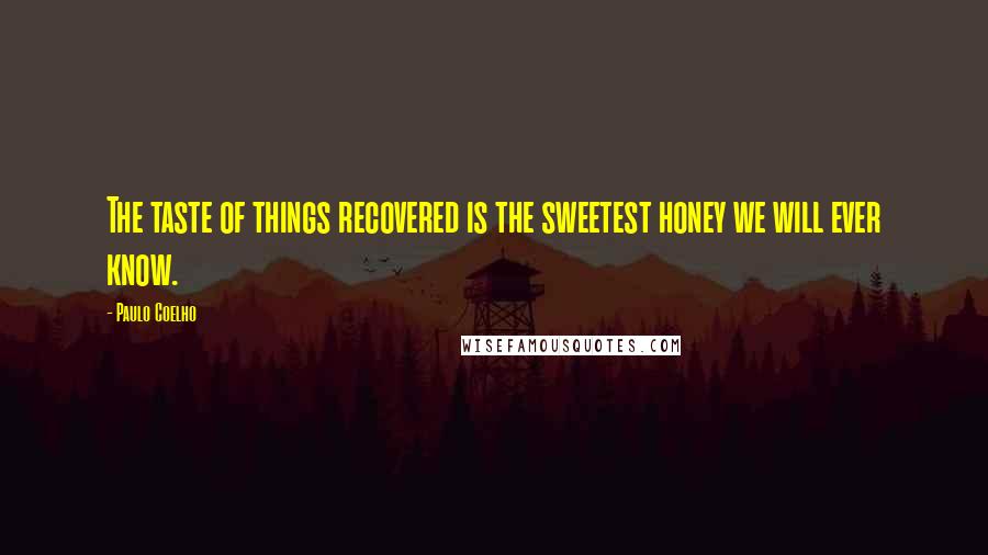 Paulo Coelho Quotes: The taste of things recovered is the sweetest honey we will ever know.