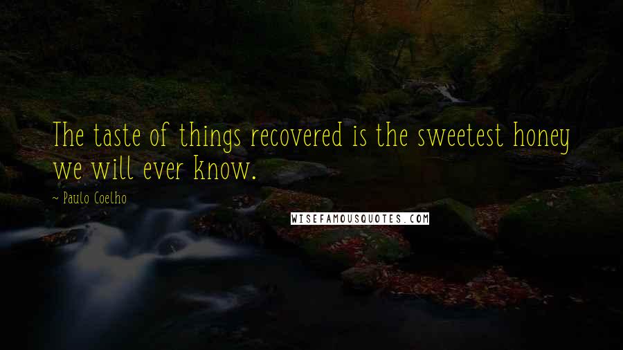 Paulo Coelho Quotes: The taste of things recovered is the sweetest honey we will ever know.