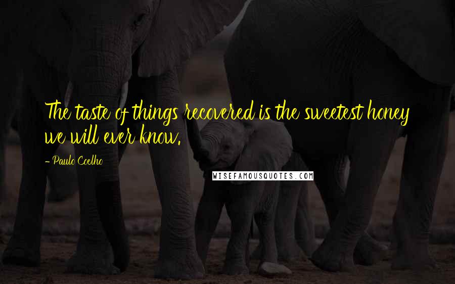 Paulo Coelho Quotes: The taste of things recovered is the sweetest honey we will ever know.