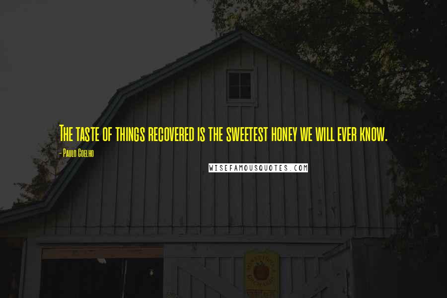 Paulo Coelho Quotes: The taste of things recovered is the sweetest honey we will ever know.