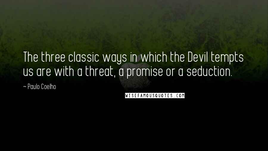 Paulo Coelho Quotes: The three classic ways in which the Devil tempts us are with a threat, a promise or a seduction.