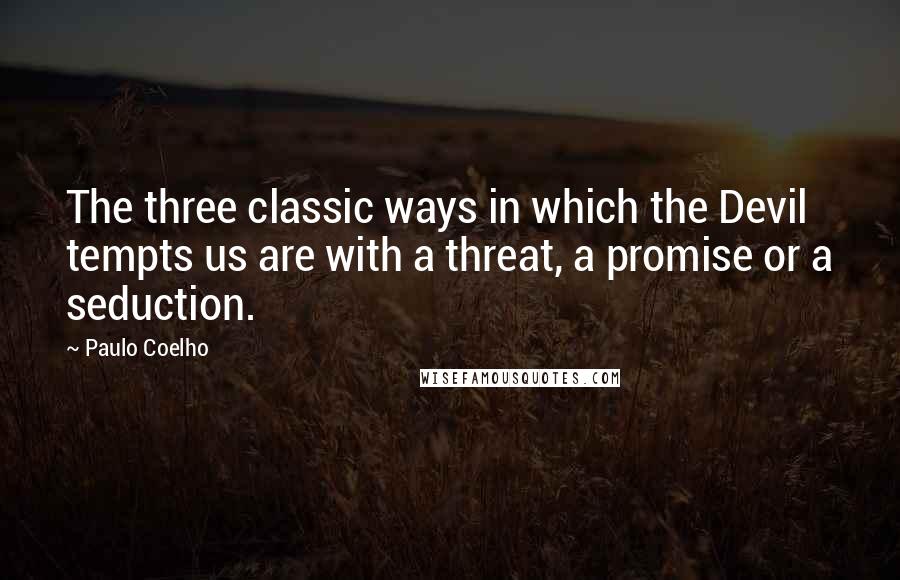 Paulo Coelho Quotes: The three classic ways in which the Devil tempts us are with a threat, a promise or a seduction.