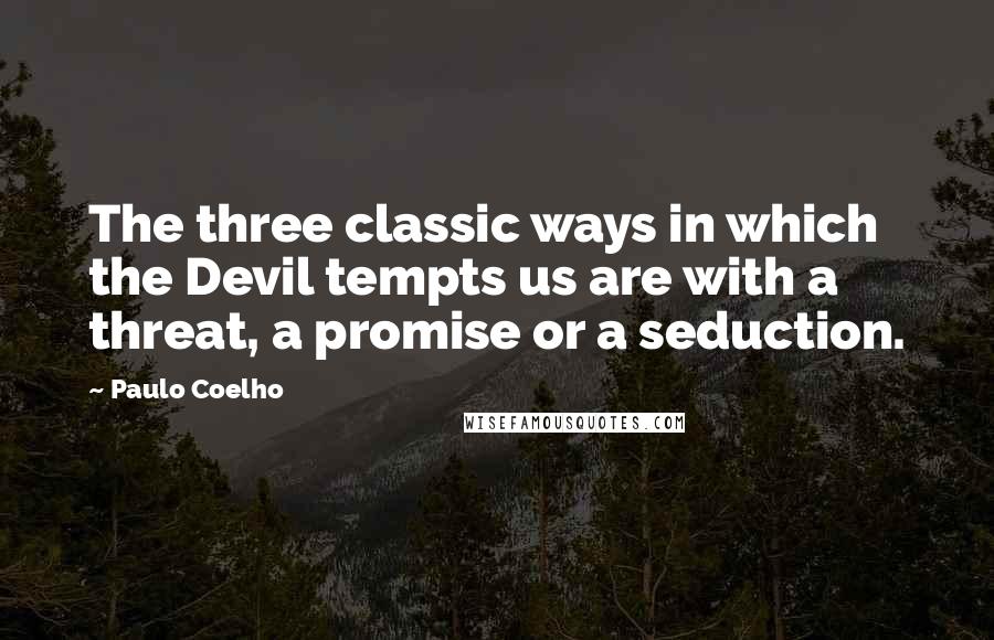 Paulo Coelho Quotes: The three classic ways in which the Devil tempts us are with a threat, a promise or a seduction.