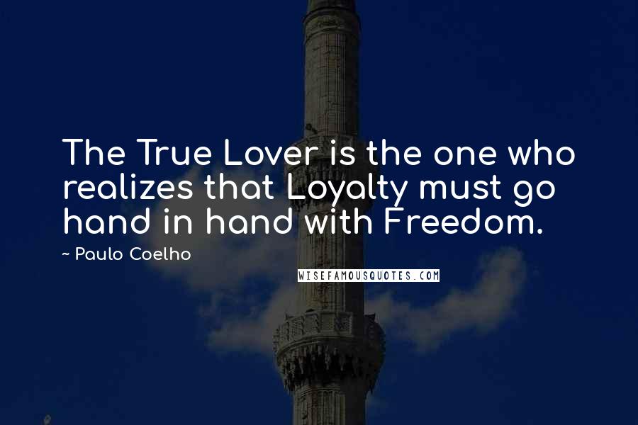 Paulo Coelho Quotes: The True Lover is the one who realizes that Loyalty must go hand in hand with Freedom.