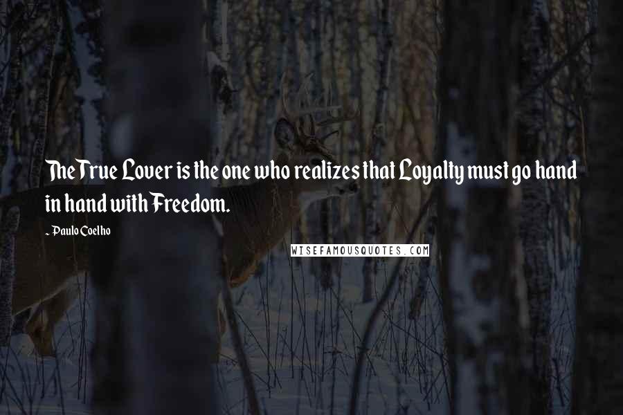 Paulo Coelho Quotes: The True Lover is the one who realizes that Loyalty must go hand in hand with Freedom.