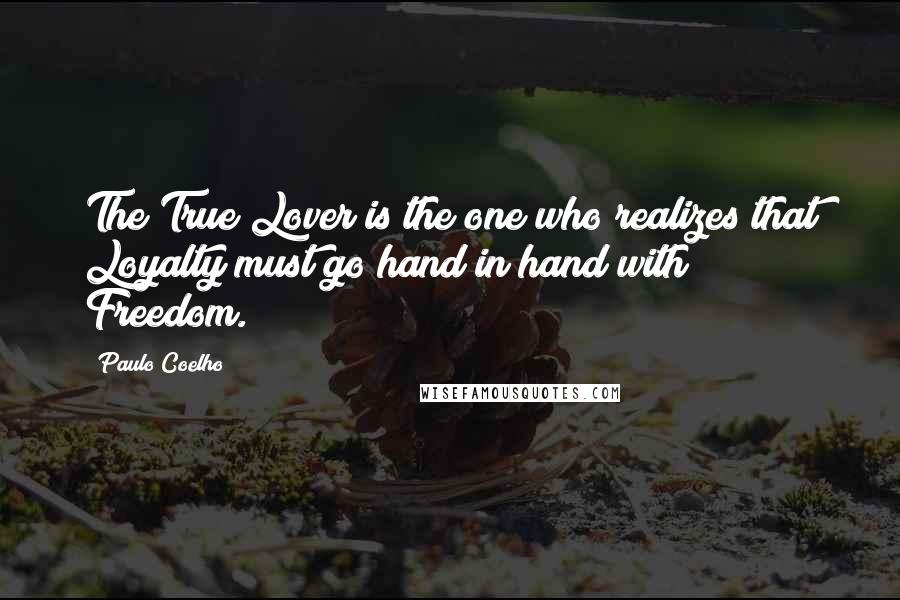 Paulo Coelho Quotes: The True Lover is the one who realizes that Loyalty must go hand in hand with Freedom.