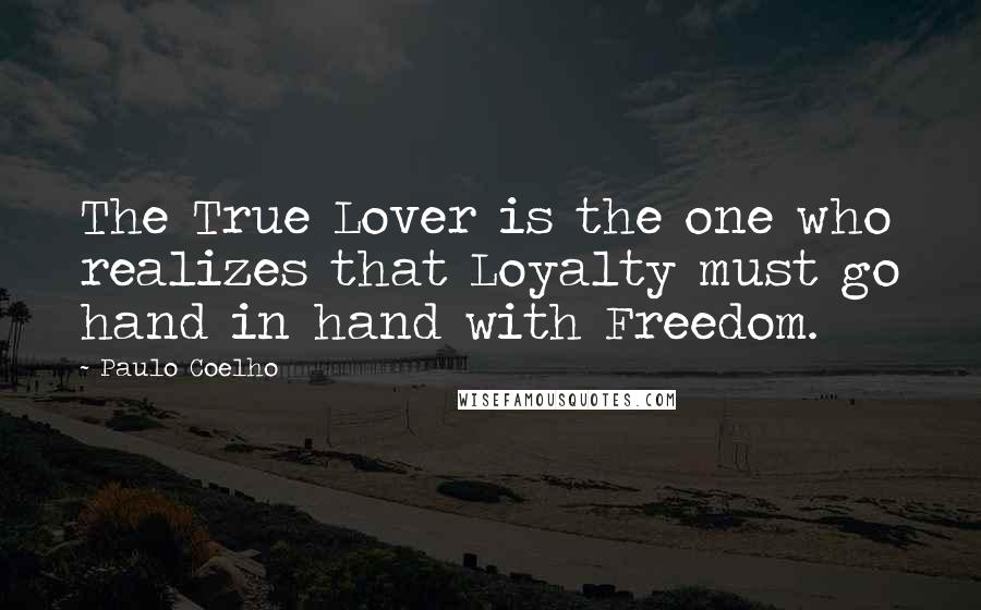 Paulo Coelho Quotes: The True Lover is the one who realizes that Loyalty must go hand in hand with Freedom.