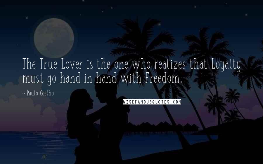 Paulo Coelho Quotes: The True Lover is the one who realizes that Loyalty must go hand in hand with Freedom.