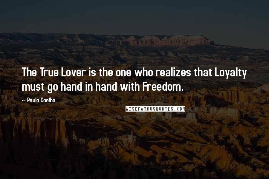 Paulo Coelho Quotes: The True Lover is the one who realizes that Loyalty must go hand in hand with Freedom.