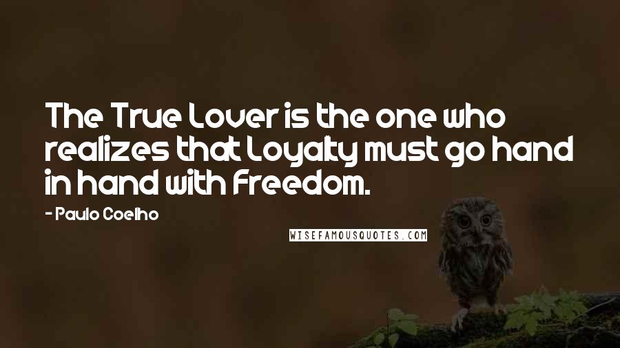 Paulo Coelho Quotes: The True Lover is the one who realizes that Loyalty must go hand in hand with Freedom.