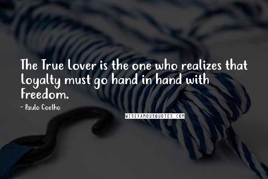 Paulo Coelho Quotes: The True Lover is the one who realizes that Loyalty must go hand in hand with Freedom.