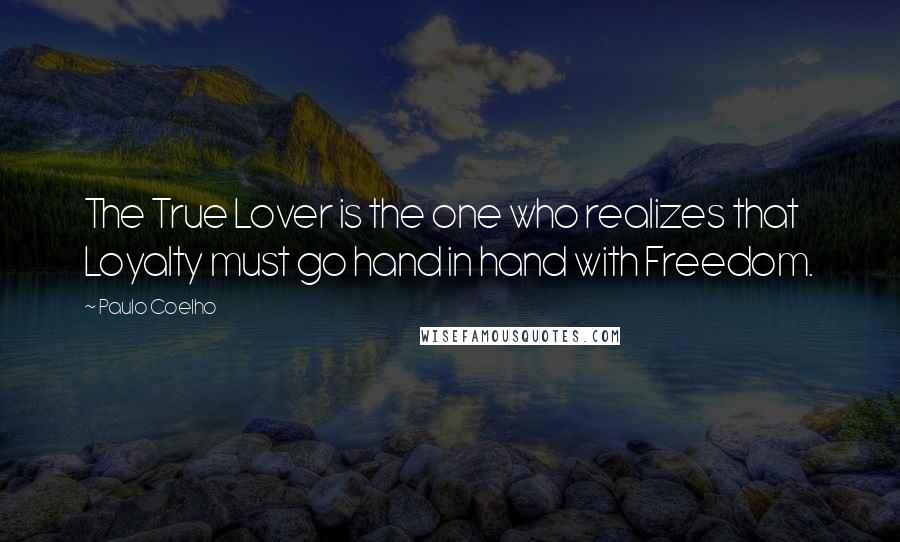 Paulo Coelho Quotes: The True Lover is the one who realizes that Loyalty must go hand in hand with Freedom.