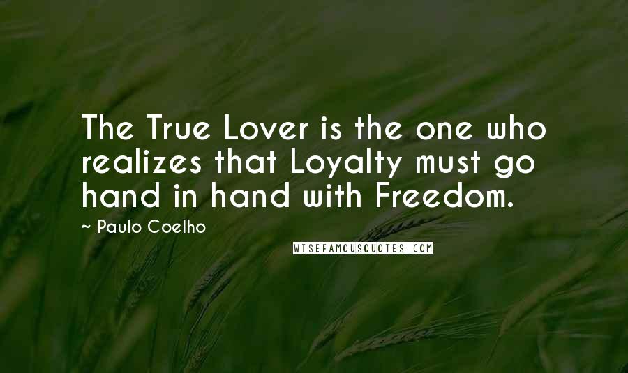 Paulo Coelho Quotes: The True Lover is the one who realizes that Loyalty must go hand in hand with Freedom.