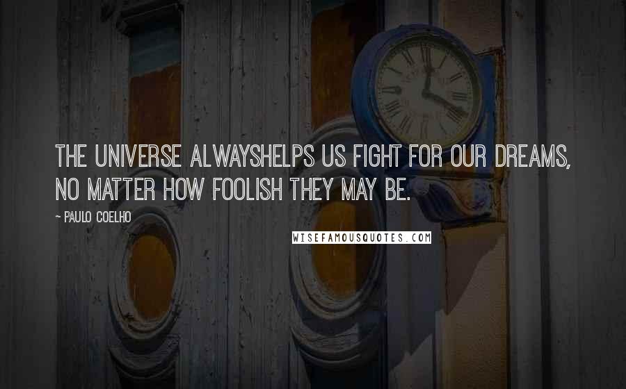 Paulo Coelho Quotes: The universe alwayshelps us fight for our dreams, no matter how foolish they may be.