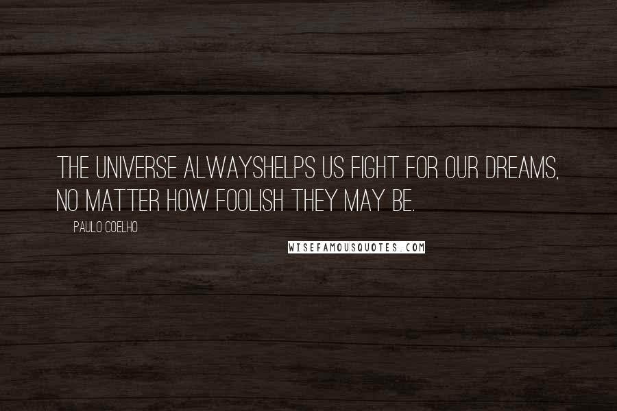 Paulo Coelho Quotes: The universe alwayshelps us fight for our dreams, no matter how foolish they may be.