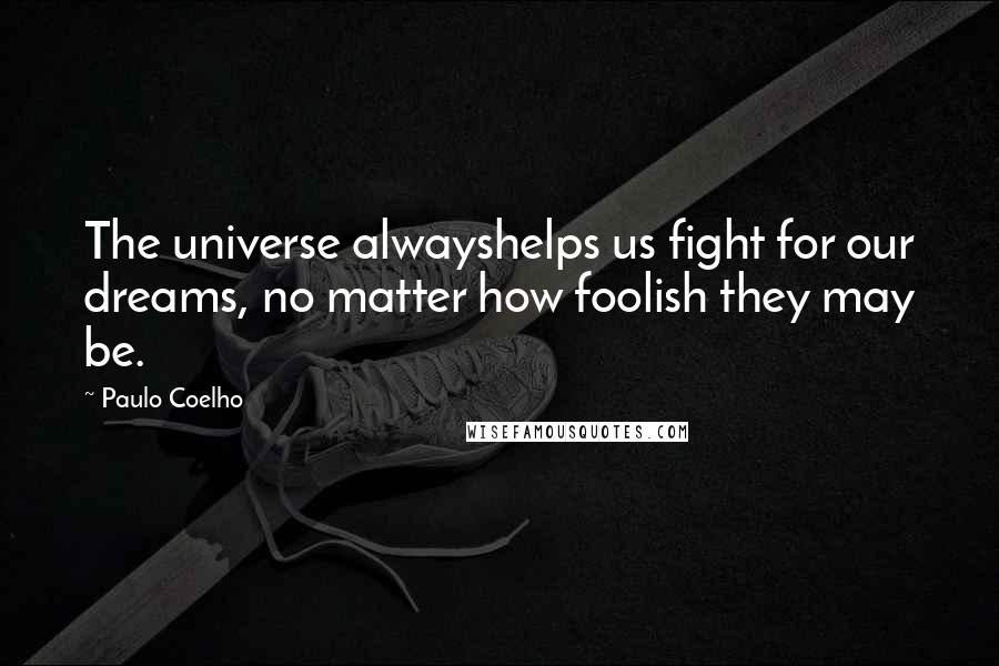 Paulo Coelho Quotes: The universe alwayshelps us fight for our dreams, no matter how foolish they may be.