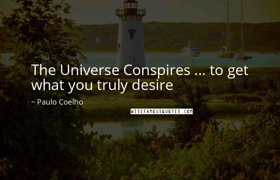 Paulo Coelho Quotes: The Universe Conspires ... to get what you truly desire