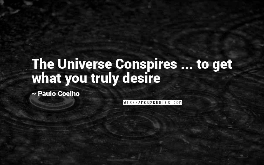 Paulo Coelho Quotes: The Universe Conspires ... to get what you truly desire