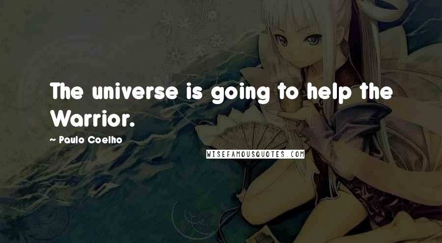 Paulo Coelho Quotes: The universe is going to help the Warrior.