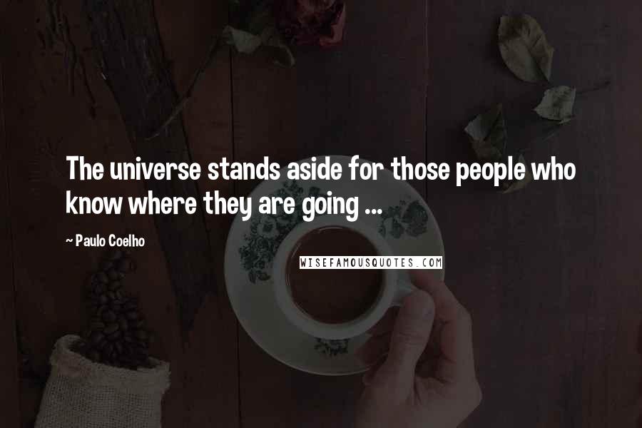 Paulo Coelho Quotes: The universe stands aside for those people who know where they are going ...