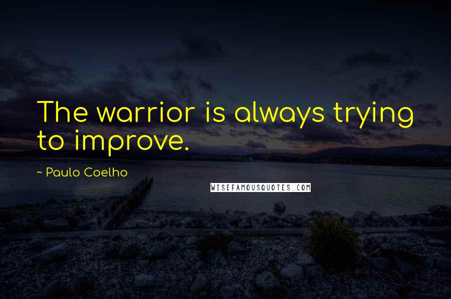 Paulo Coelho Quotes: The warrior is always trying to improve.