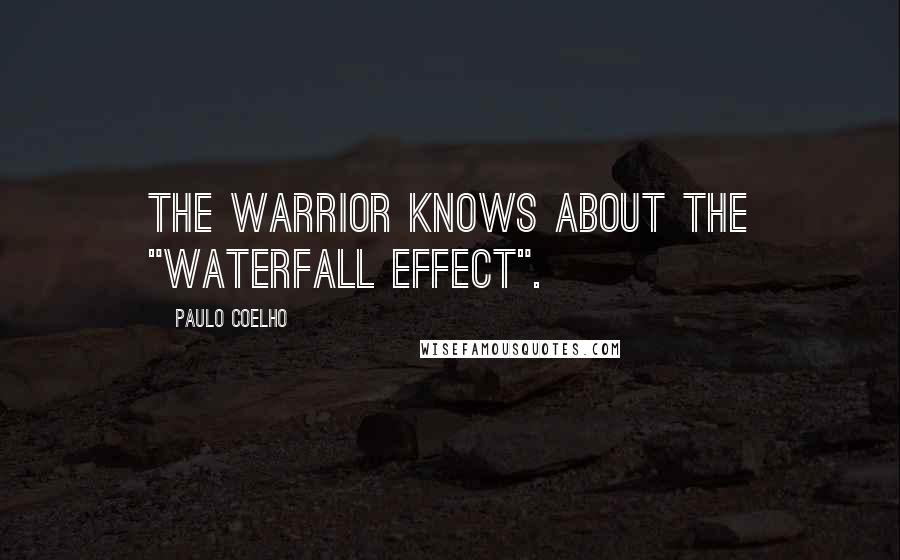 Paulo Coelho Quotes: The Warrior knows about the "waterfall effect".