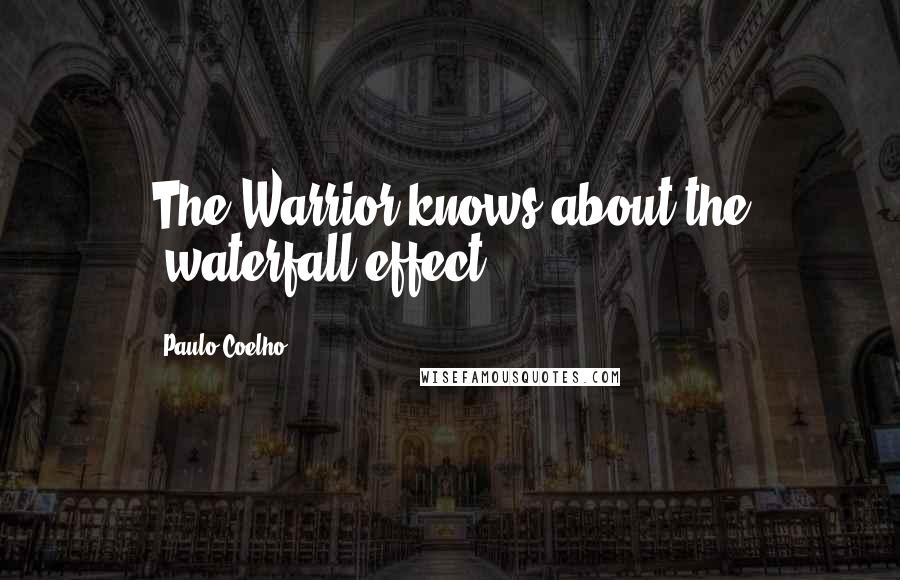 Paulo Coelho Quotes: The Warrior knows about the "waterfall effect".