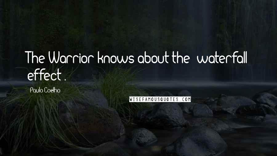 Paulo Coelho Quotes: The Warrior knows about the "waterfall effect".