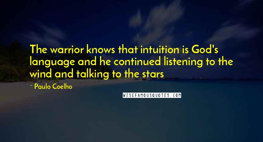 Paulo Coelho Quotes: The warrior knows that intuition is God's language and he continued listening to the wind and talking to the stars