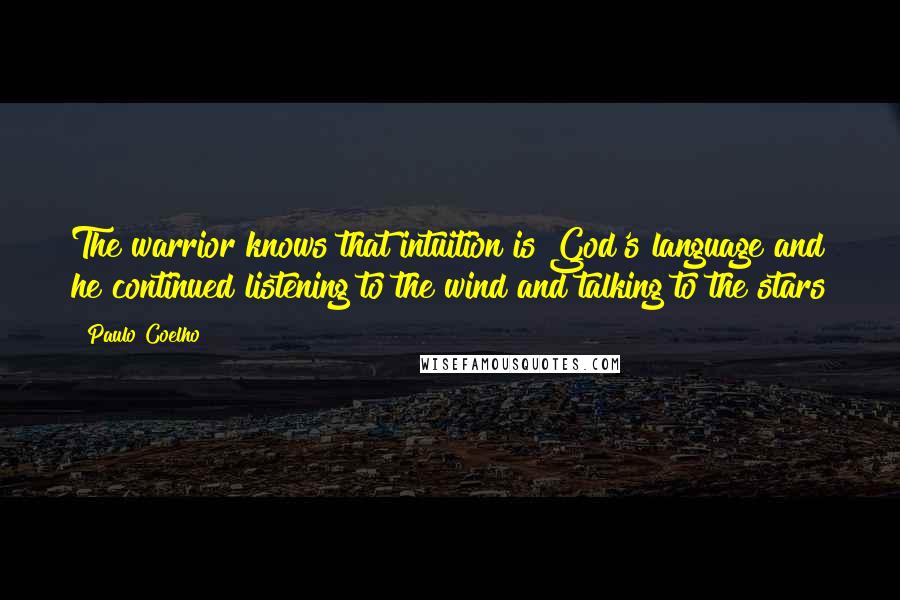 Paulo Coelho Quotes: The warrior knows that intuition is God's language and he continued listening to the wind and talking to the stars